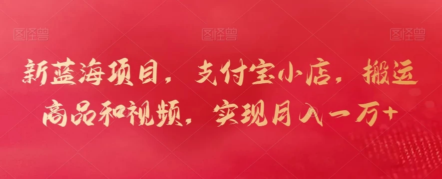 新蓝海项目，支付宝小店，搬运商品和视频，实现月入一万+ - 火火兔电子商城