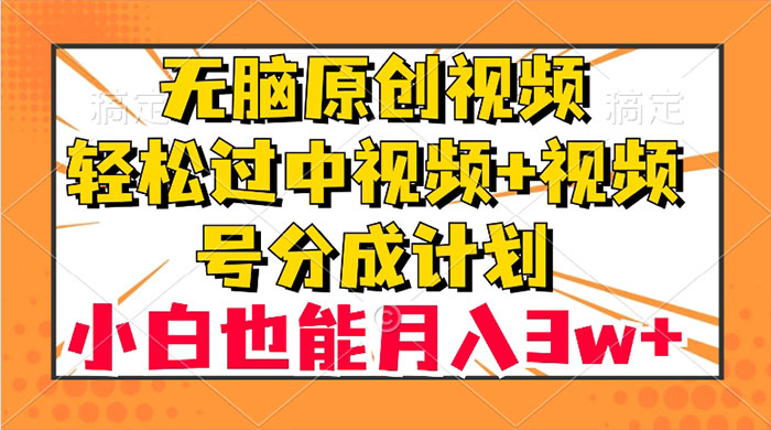 无脑原创视频，轻松过中视频+视频号分成计划，小白也能月入 3w+ - 火火兔电子商城