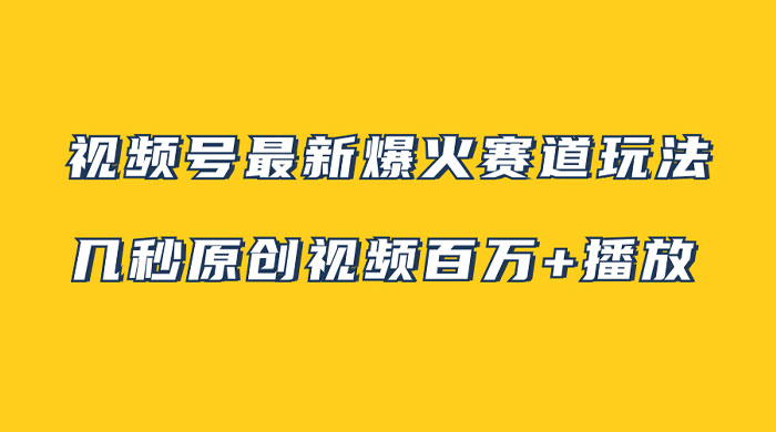 视频号最新爆火赛道玩法，几秒视频可达百万播放，小白即可操作（附素材） - 火火兔电子商城