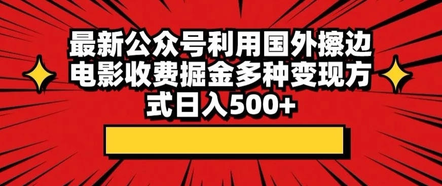 最新公众号利用国外擦边电影收费掘金多种变现方式日入500+ - 火火兔电子商城