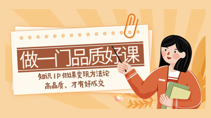 如何做一门·品质好课，知识 IP 做课变现方法论，高品质，才有好成交（11节） - 火火兔电子商城