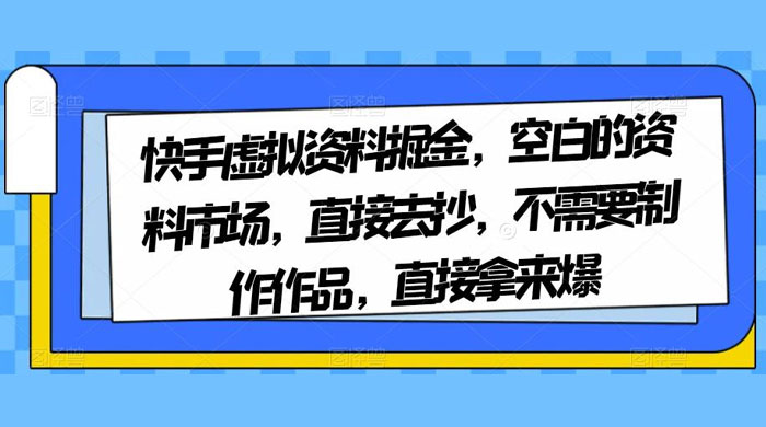 快手虚拟资料掘金，空白的资料市场，直接去抄，不需要制作作品，直接拿来爆 - 火火兔电子商城