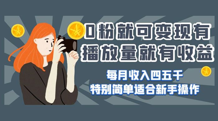 0 粉就可变现，有播放量就有收益，每月收入四五千，特别简单适合新手操作 - 火火兔电子商城