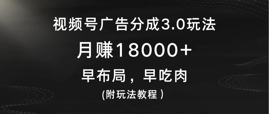 视频号广告分成3.0玩法，月赚18000+，早布局，早吃肉，(附玩法教程） - 火火兔电子商城