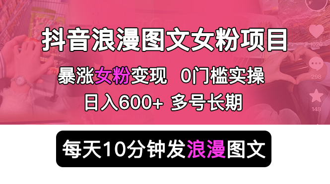 抖音浪漫图文暴力涨女粉项目：每天 10 分钟发图文，日入 600+ 长期多号 - 火火兔电子商城