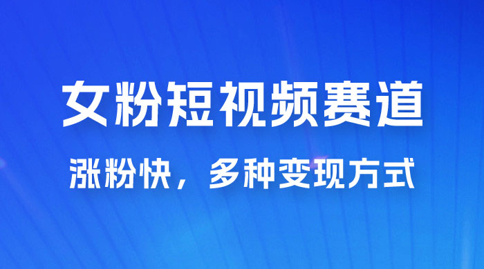 女性粉丝领域短视频赛道，操作简单只靠搬运，涨粉快，多种变现方式 - 火火兔电子商城