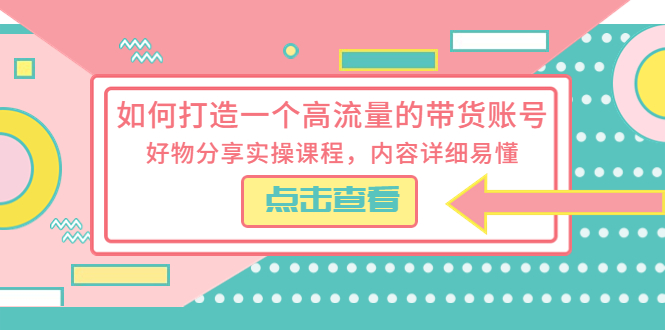 如何打造一个高流量的带货账号：好物分享实操课程，内容详细易懂 - 火火兔电子商城