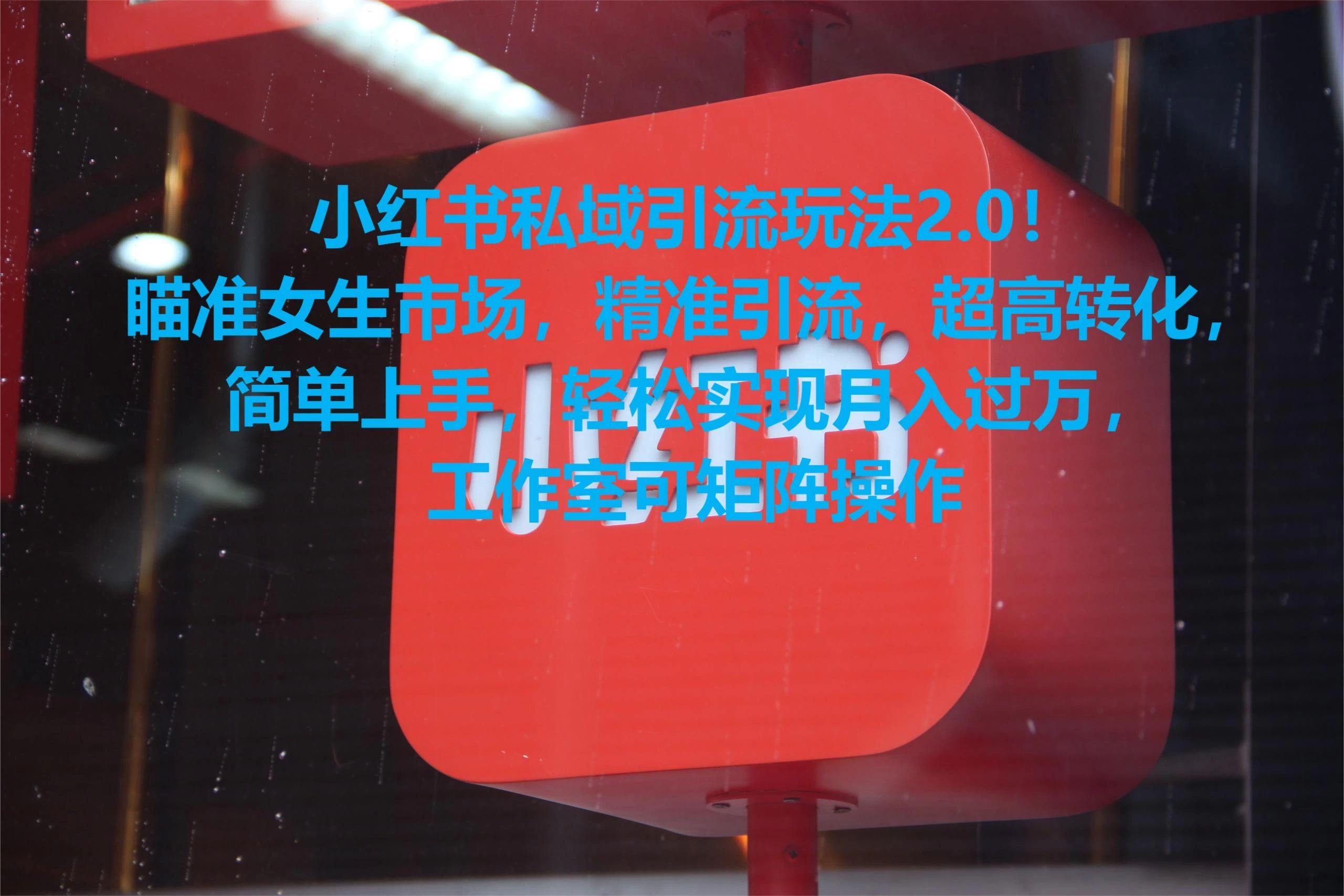 小红书私域引流玩法2.0！瞄准女生市场，精准引流，超高转化，简单上手，轻松实现月入过万，工作室可矩阵操作 - 火火兔电子商城