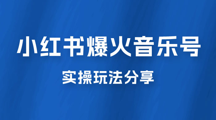 副业拆解：小红书爆火音乐号引流变现项目，视频版一条龙实操玩法分享给你 - 火火兔电子商城