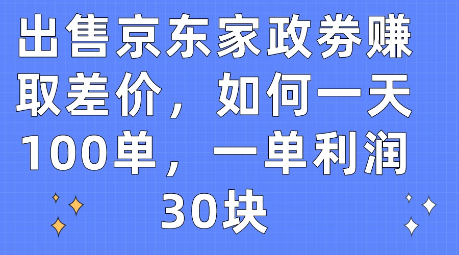 出售京东家政劵赚取差价，如何一天100单，一单利润30块 - 火火兔电子商城