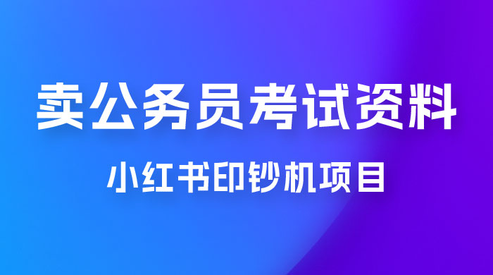 小红书印钞机项目，卖公务员考试资料，号成单账号月入 5k+，小白也能简单操作，解决刚需项目 - 火火兔电子商城