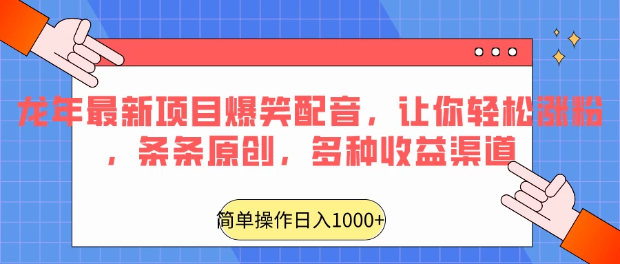 龙年最新项目爆笑配音，让你轻松涨粉，条条原创，多种收益渠道，日入1000+ - 火火兔电子商城