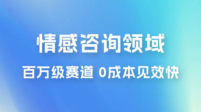情感咨询领域，百万级赛道，0 成本见效快，小白操作单日也能变现1000+ - 火火兔电子商城