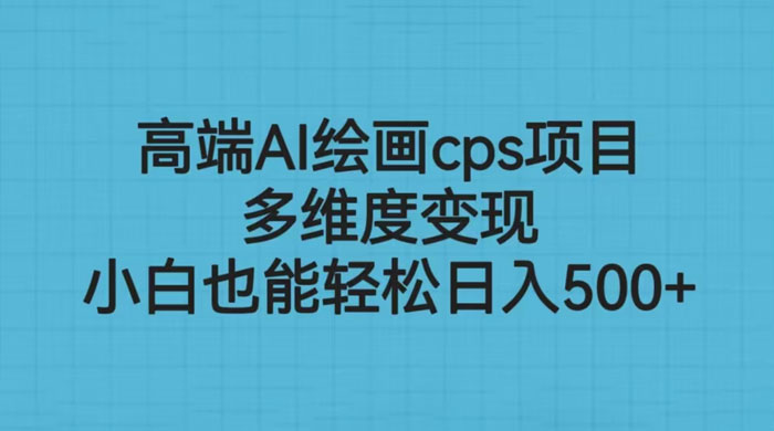高端 AI 绘画 CPS 项目：多维度变现，小白也能轻松变现 - 火火兔电子商城