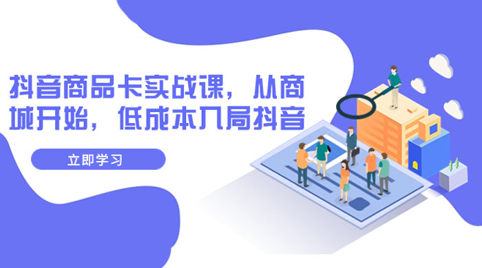 抖音商品卡实战课，从商城开始，低成本入局抖音（共 13 节课） - 火火兔电子商城