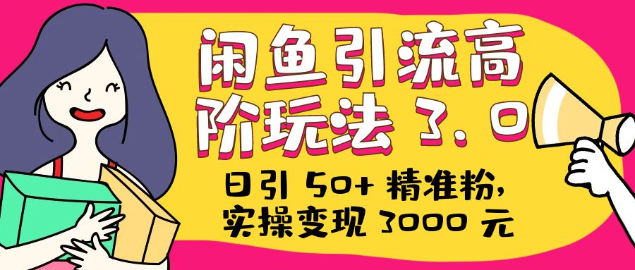 日引 50+ 精准粉，闲鱼引流高阶玩法 3.0，实操变现 3000 元 - 火火兔电子商城