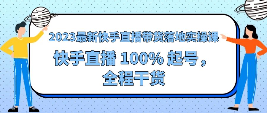 2023 最新快手直播带货落地实操课：快手直播 100% 起号，全程干货 - 火火兔电子商城