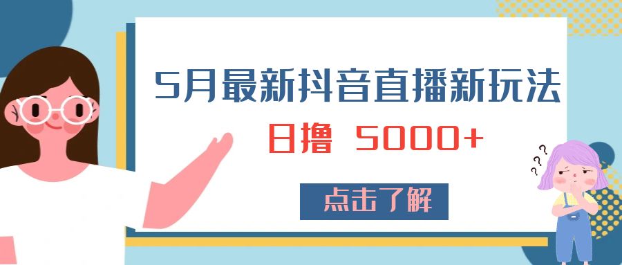 5 月最新抖音直播新玩法：日撸 5000+ - 火火兔电子商城