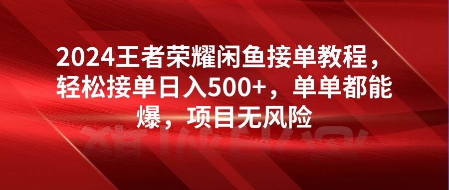 2024王者荣耀闲鱼接单教程，轻松接单日入500+，单单都能爆，项目无风险 - 火火兔电子商城