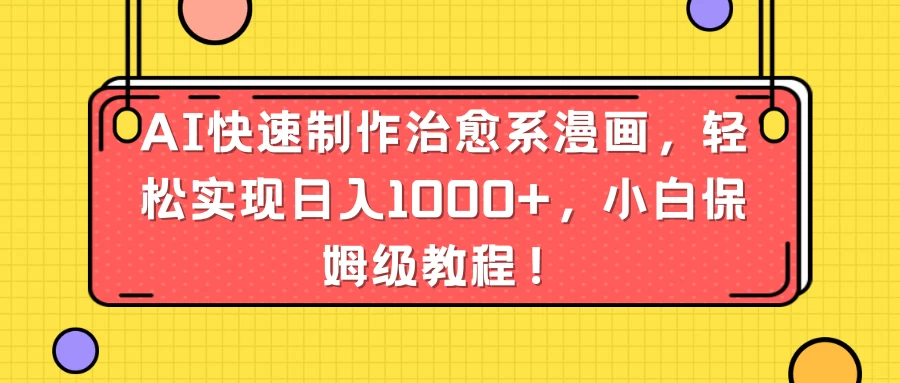 AI快速制作治愈系漫画，轻松实现日入1000+，小白保姆级教程！ - 火火兔电子商城