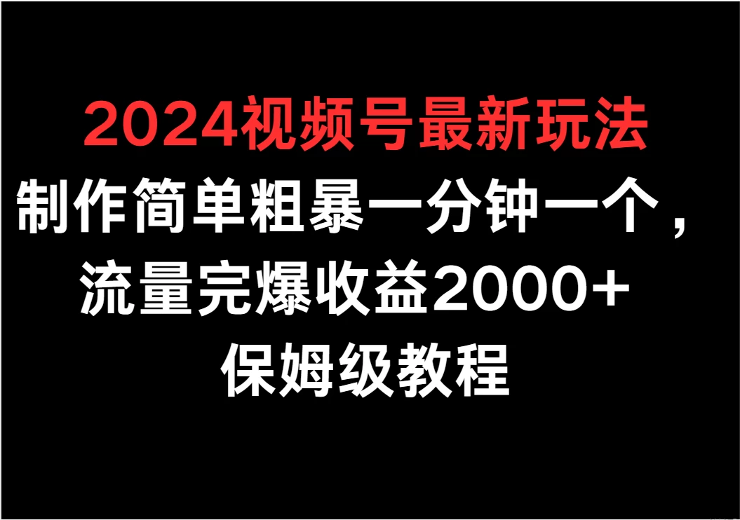 2024视频号最新玩法，制作简单粗暴一分钟一个，流量完爆收益2000+ 保姆级教程 - 火火兔电子商城