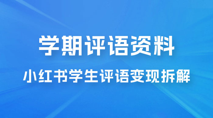 副业拆解：小红书学期评语资料变现项目，视频版一条龙实操玩法分享给你 - 火火兔电子商城