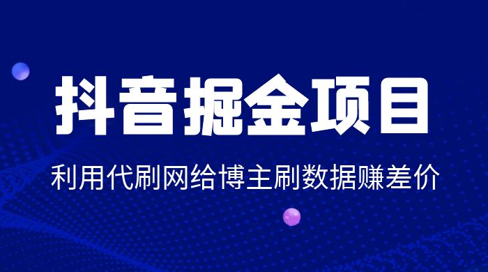 抖音掘金项目：利用代刷网给博主刷数据赚差价 - 火火兔电子商城