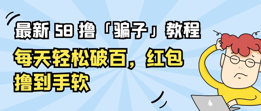最新 58 撸「骗子」教程：每天轻松破百，红包撸到手软 - 火火兔电子商城