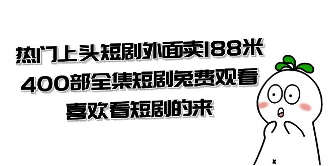 热门上头短剧外面卖 188 米，400 部全集短剧免费观看，喜欢看短剧的来（共 332 G） - 火火兔电子商城