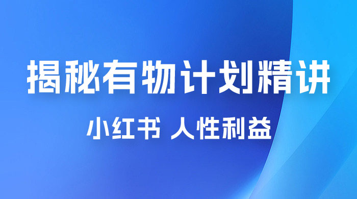 重磅揭秘：外面收费 2980 的小红书有物计划精讲「人性利益」一部手机变现 500+ - 火火兔电子商城