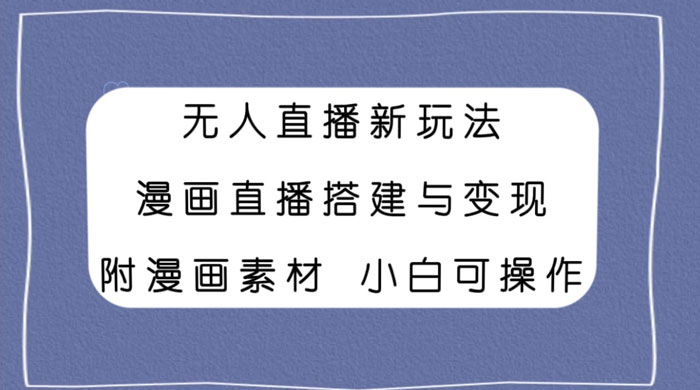 无人直播新玩法，漫画直播搭建与变现，附漫画素材小白也可操作 - 火火兔电子商城