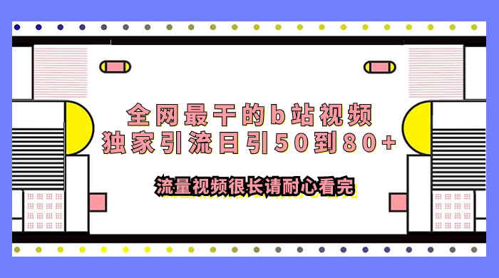 全网最干的 B 站视频独家引流，日引 50~80+ 流量 - 火火兔电子商城