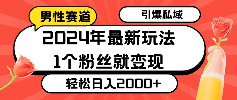 2024年最新男性赛道玩法，引爆私域流量，1个粉丝就变现，轻松日入2000+ - 火火兔电子商城