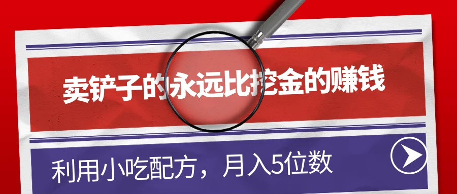 卖铲子的永远比挖金的赚钱，利用小吃配方，月入5位数 - 火火兔电子商城