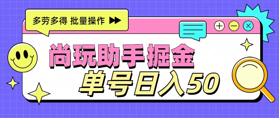 尚玩助手广告掘金项目，单人单号日入50+，批量收入翻倍 - 火火兔电子商城