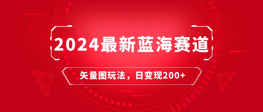 2024年最新蓝海赛道：矢量图快速起号玩法，每天一小时，日变现200+ - 火火兔电子商城