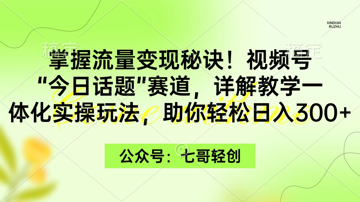 掌握流量变现秘诀！视频号“今日话题”赛道，详解教学一体化实操玩法，助你轻松日入300+ - 火火兔电子商城