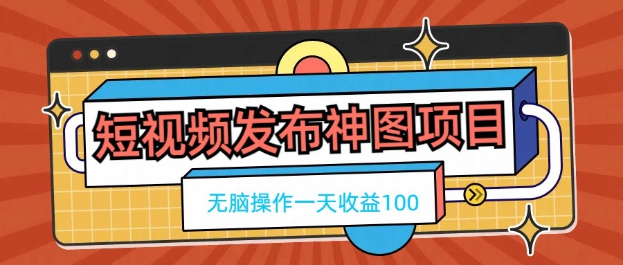 短视频发布神图项目，无脑操作，一天收益100 - 火火兔电子商城