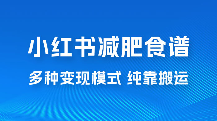 小红书减肥食谱赛道，多种变现模式作品纯靠搬运，轻松日入 1000+ - 火火兔电子商城