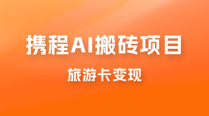 携程 AI 搬砖+旅游卡变现，单账号月收益保底 5000+，可矩阵 - 火火兔电子商城