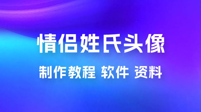 价值 500 多的情侣姓氏谐音梗项目，情侣姓氏头像制作教程，多种变现渠道（附软件+ 15G 资料） - 火火兔电子商城
