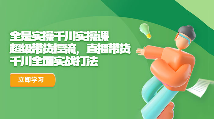 全是实操千川实操课：超级带货控流，直播带货，千川全面实战打法 - 火火兔电子商城
