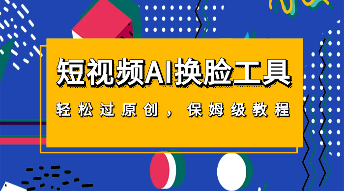 短视频 AI 换脸工具，轻松过原创，保姆级别 AI 换脸教程 - 火火兔电子商城