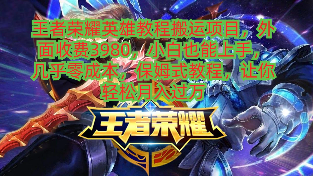 王者荣耀英雄教程搬运项目，小白也能上手，几乎零成本，保姆式教程，让你轻松月入过万 - 火火兔电子商城