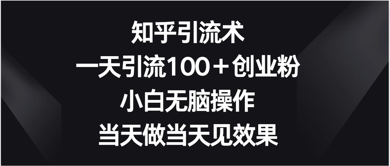 知乎引流术，一天引流100＋创业粉，小白无脑操作，当天做当天见效果 - 火火兔电子商城