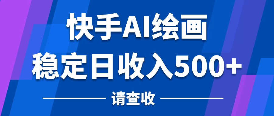 快手AI绘画项目，稳定日收入500+，保姆级教学 - 火火兔电子商城