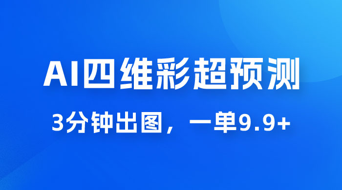 AI 四维彩超预测玩法拆解，一单 9.9~98，3 分钟出图，一天最高变现 1000+ - 火火兔电子商城
