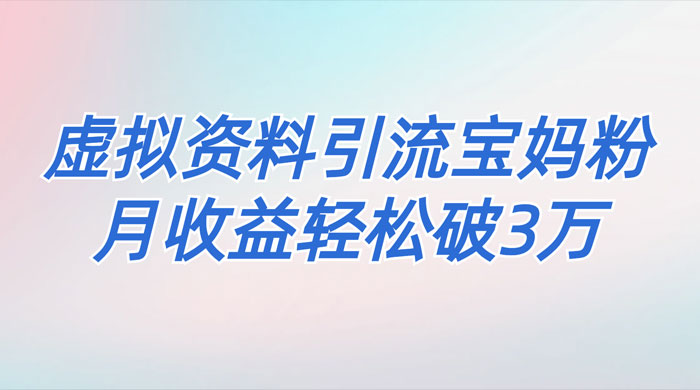 一个月引流 2000 宝妈粉，通过宝宝辅食虚拟资料月入 3W+ 小白也可轻松上手 - 火火兔电子商城
