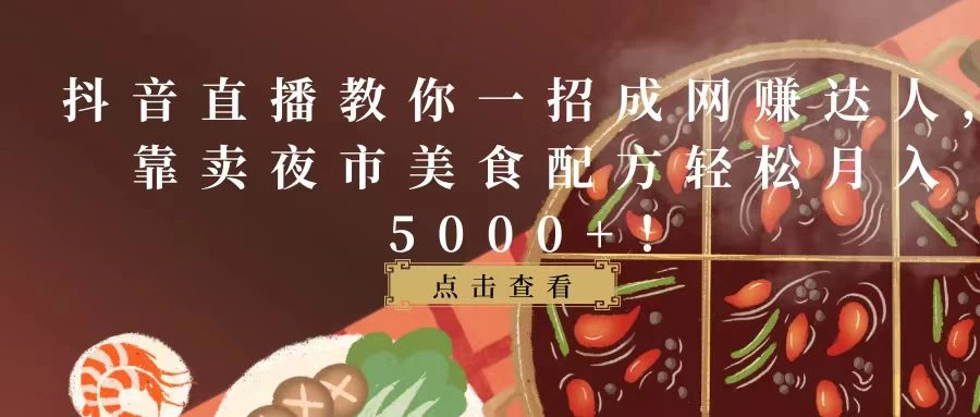 抖音直播教你一招成网赚达人，靠卖夜市美食配方轻松月入5000+！ - 火火兔电子商城