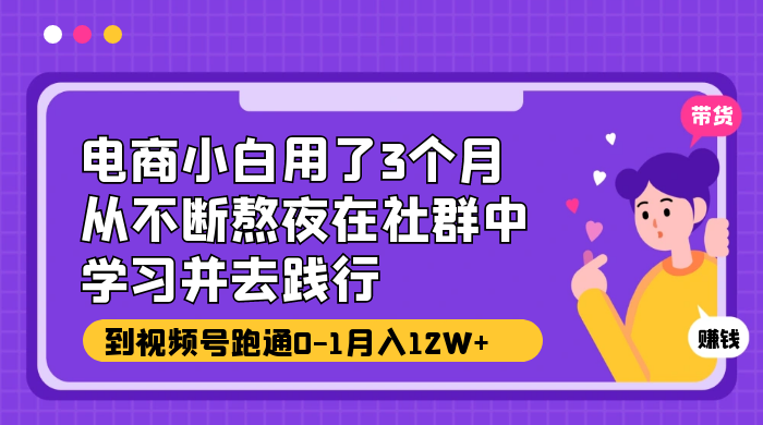 电商小白用了 3 个月，从不断熬夜在社群中学习并去践行，到视频号跑通 0-1 月入 12W+ - 火火兔电子商城
